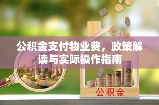 青岛公积金支付物业费，政策解读与实际操作指南