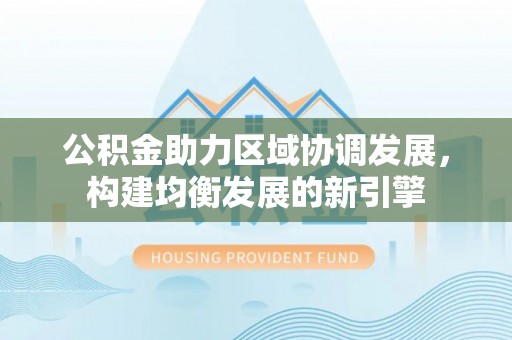 青岛公积金助力区域协调发展，构建均衡发展的新引擎
