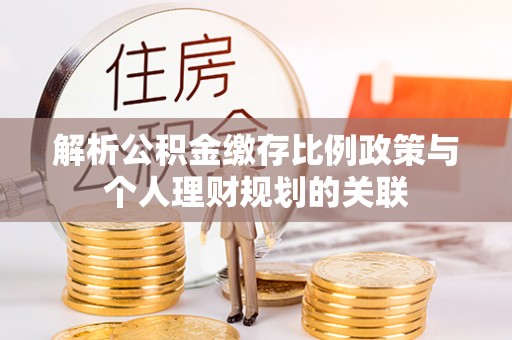 青岛解析公积金缴存比例政策与个人理财规划的关联