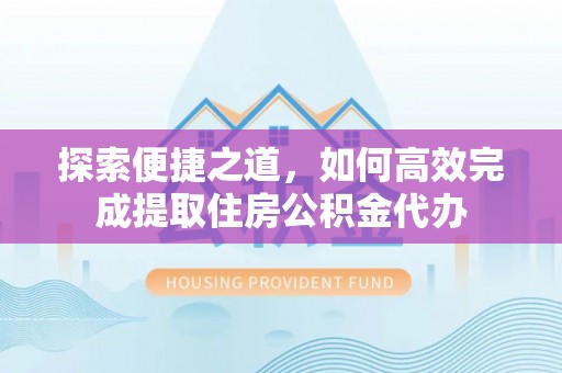 青岛探索便捷之道，如何高效完成提取住房公积金代办