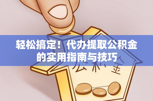青岛轻松搞定！代办提取公积金的实用指南与技巧