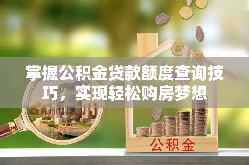 青岛掌握公积金贷款额度查询技巧，实现轻松购房梦想