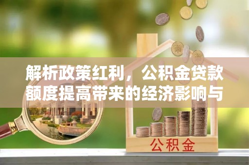 青岛解析政策红利，公积金贷款额度提高带来的经济影响与生活改变