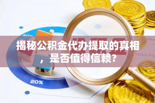 青岛揭秘公积金代办提取的真相，是否值得信赖？