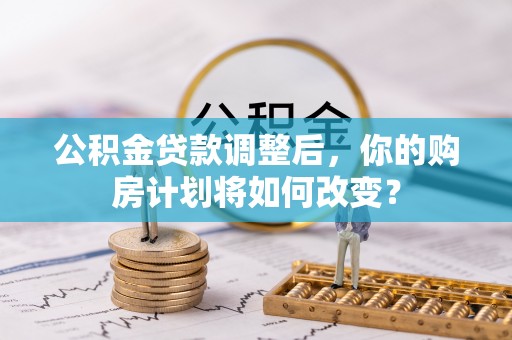 青岛公积金贷款调整后，你的购房计划将如何改变？