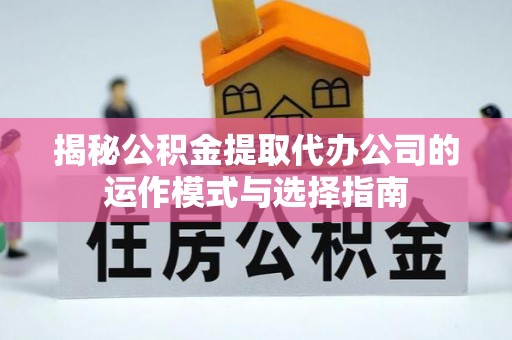 青岛揭秘公积金提取代办公司的运作模式与选择指南