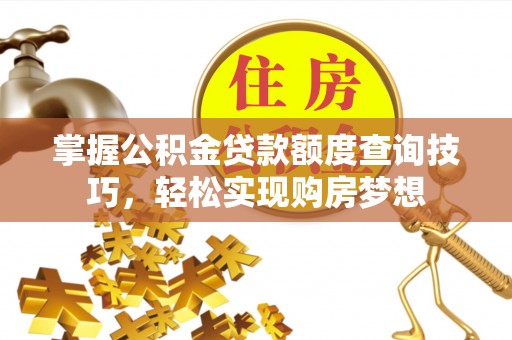 青岛掌握公积金贷款额度查询技巧，轻松实现购房梦想