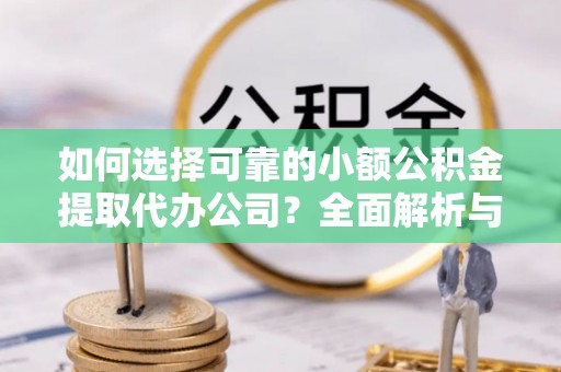青岛如何选择可靠的小额公积金提取代办公司？全面解析与实用指南