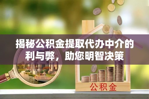 青岛揭秘公积金提取代办中介的利与弊，助您明智决策