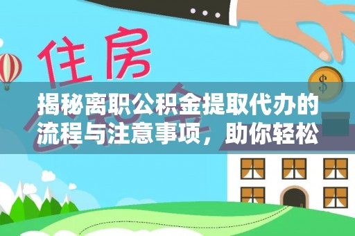 青岛揭秘离职公积金提取代办的流程与注意事项，助你轻松拿回属于你的钱！