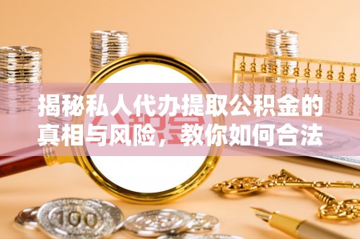 青岛揭秘私人代办提取公积金的真相与风险，教你如何合法高效操作