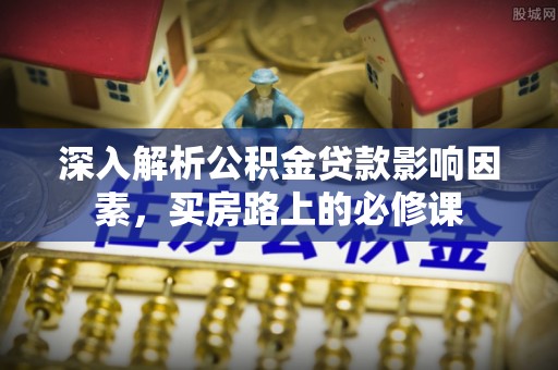 青岛深入解析公积金贷款影响因素，买房路上的必修课