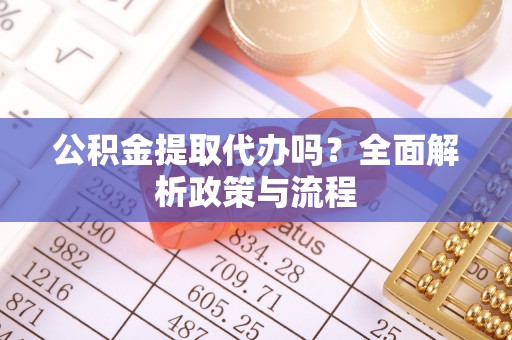 青岛公积金提取代办吗？全面解析政策与流程