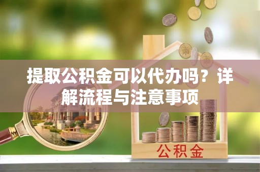 青岛提取公积金可以代办吗？详解流程与注意事项