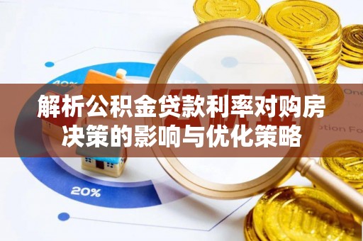 青岛解析公积金贷款利率对购房决策的影响与优化策略