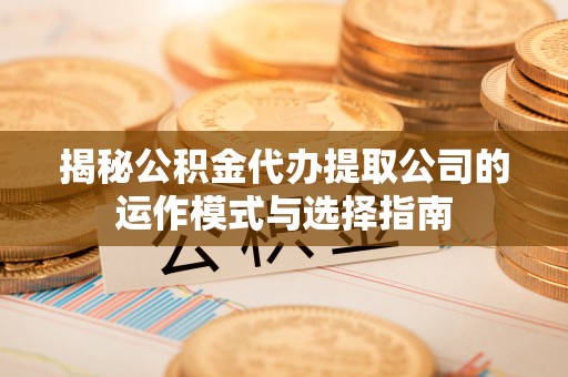 青岛揭秘公积金代办提取公司的运作模式与选择指南