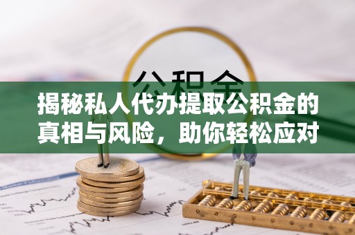 青岛揭秘私人代办提取公积金的真相与风险，助你轻松应对资金难题