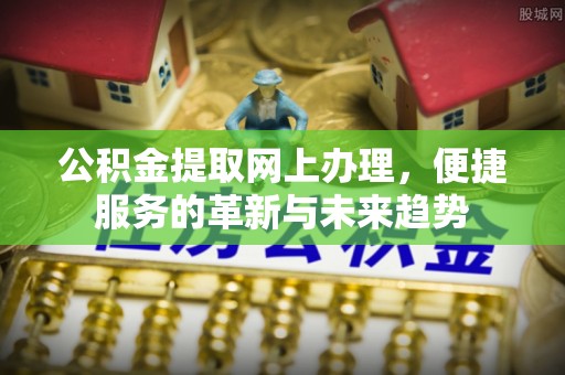 青岛公积金提取网上办理，便捷服务的革新与未来趋势
