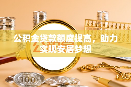 青岛公积金贷款额度提高，助力实现安居梦想