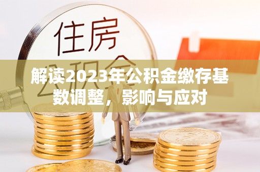 青岛解读2023年公积金缴存基数调整，影响与应对