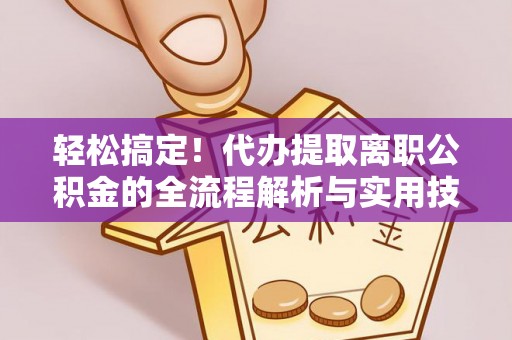 青岛轻松搞定！代办提取离职公积金的全流程解析与实用技巧