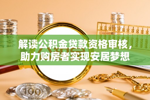 青岛解读公积金贷款资格审核，助力购房者实现安居梦想