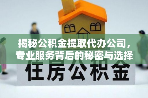 青岛揭秘公积金提取代办公司，专业服务背后的秘密与选择指南