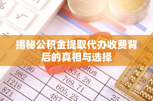 青岛揭秘公积金提取代办收费背后的真相与选择