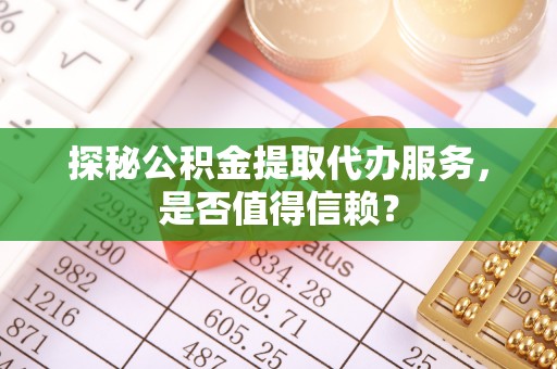 青岛探秘公积金提取代办服务，是否值得信赖？