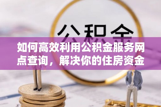 青岛如何高效利用公积金服务网点查询，解决你的住房资金难题