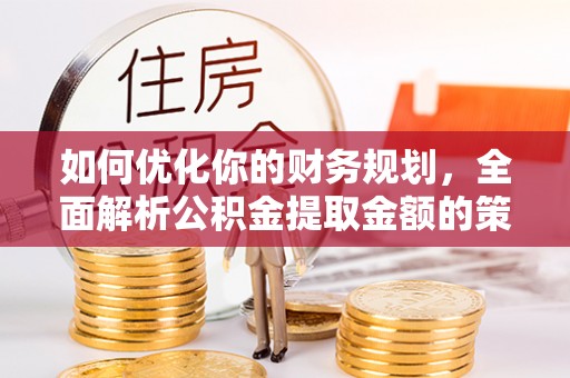 青岛如何优化你的财务规划，全面解析公积金提取金额的策略与技巧