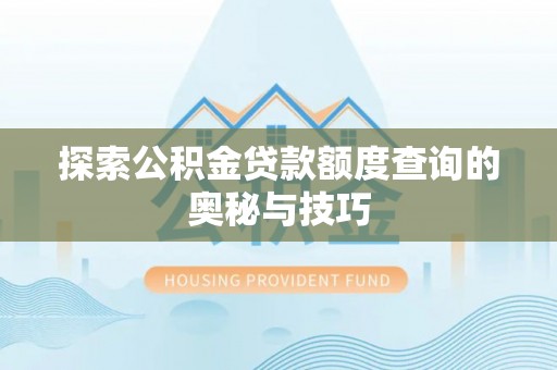 青岛探索公积金贷款额度查询的奥秘与技巧
