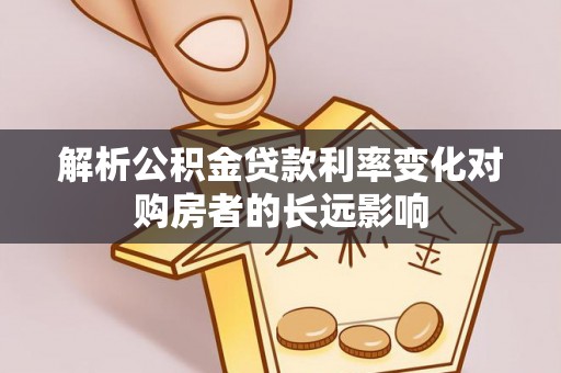 青岛解析公积金贷款利率变化对购房者的长远影响