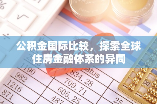青岛公积金国际比较，探索全球住房金融体系的异同