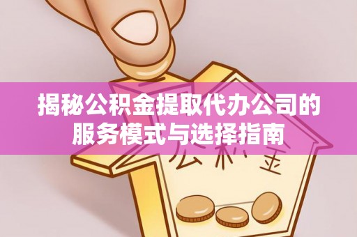 青岛揭秘公积金提取代办公司的服务模式与选择指南