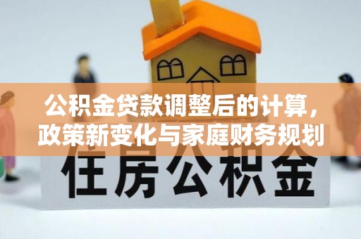青岛公积金贷款调整后的计算，政策新变化与家庭财务规划