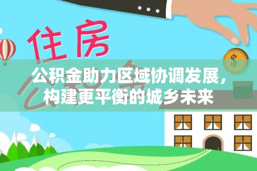 青岛公积金助力区域协调发展，构建更平衡的城乡未来