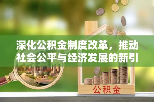 青岛深化公积金制度改革，推动社会公平与经济发展的新引擎