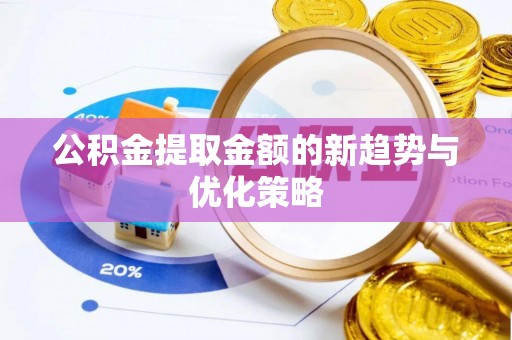青岛公积金提取金额的新趋势与优化策略