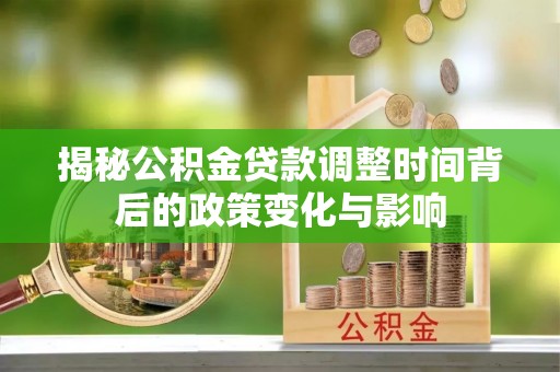青岛揭秘公积金贷款调整时间背后的政策变化与影响