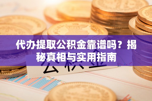 青岛代办提取公积金靠谱吗？揭秘真相与实用指南