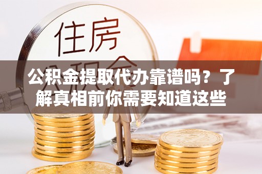 青岛公积金提取代办靠谱吗？了解真相前你需要知道这些