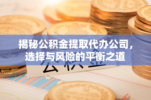 青岛揭秘公积金提取代办公司，选择与风险的平衡之道