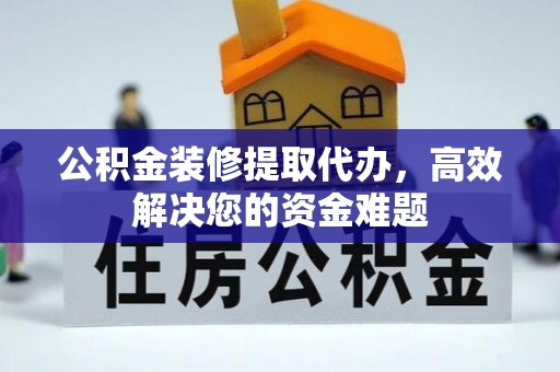 青岛公积金装修提取代办，高效解决您的资金难题