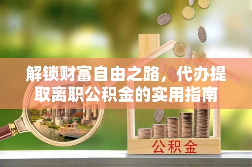 青岛解锁财富自由之路，代办提取离职公积金的实用指南