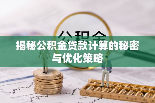 青岛揭秘公积金贷款计算的秘密与优化策略