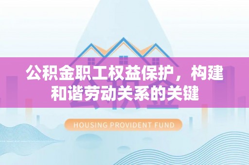 青岛公积金职工权益保护，构建和谐劳动关系的关键