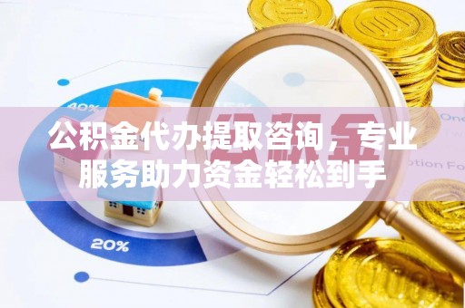 青岛公积金代办提取咨询，专业服务助力资金轻松到手