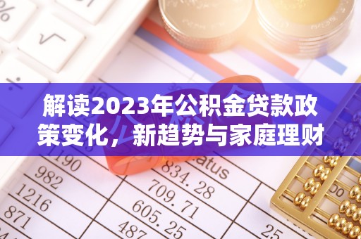 青岛解读2023年公积金贷款政策变化，新趋势与家庭理财规划