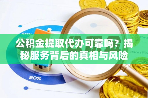 青岛公积金提取代办可靠吗？揭秘服务背后的真相与风险